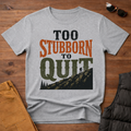 Too Stubborn To Quit T-Shirt